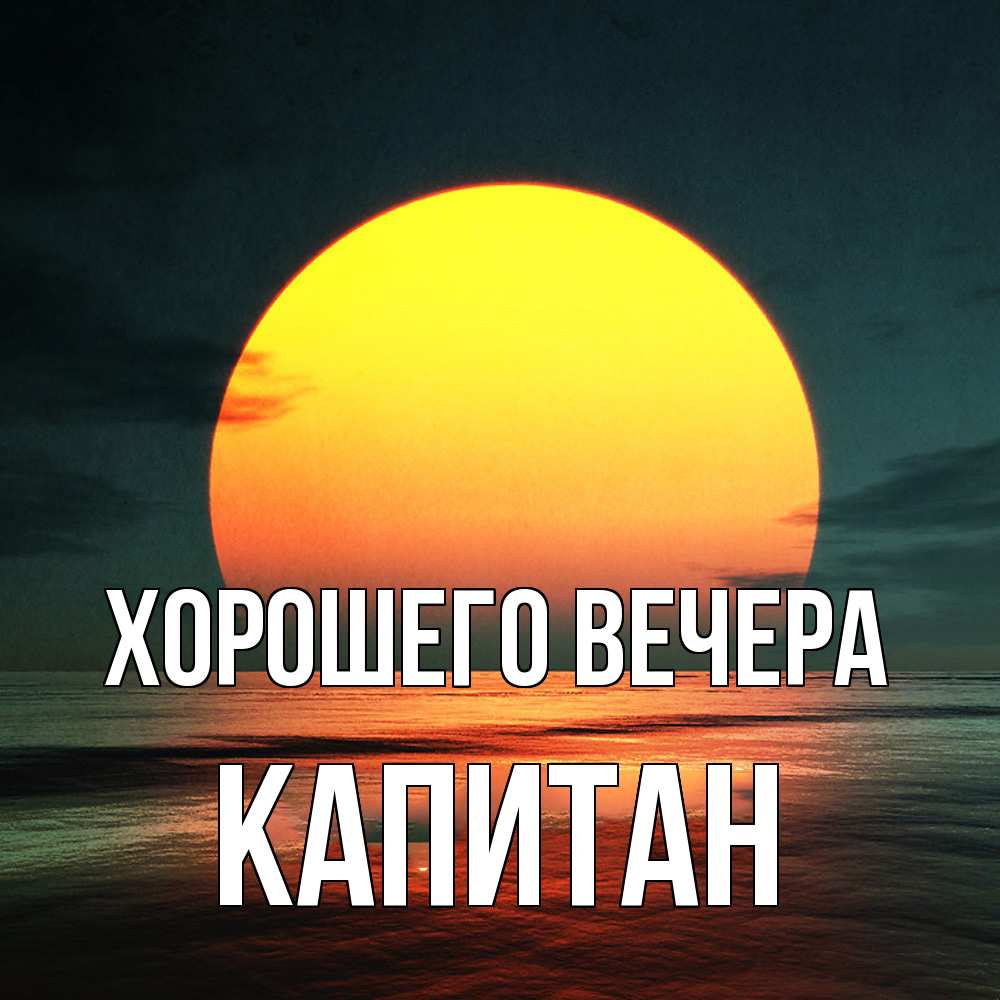 Открытка  для любимых и родных. капитан, Хорошего вечера  