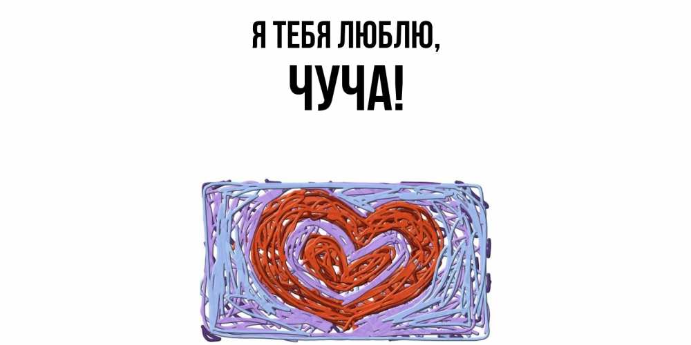Открытка  для любимых и родных. чуча, Я тебя люблю  