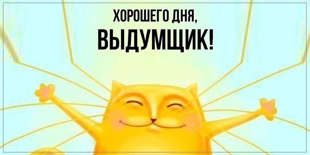 Открытка  для любимых и родных. выдумщик, Хорошего дня  