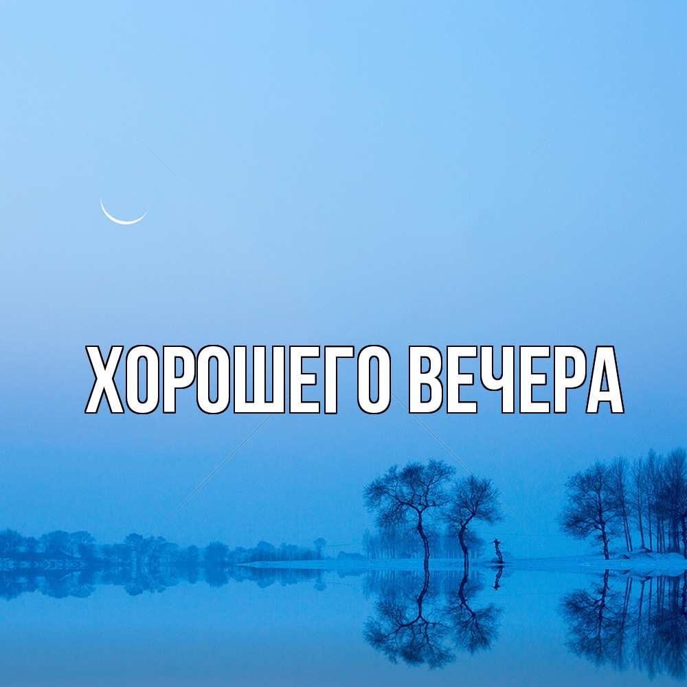 Открытка  для любимых и родных. выберите-описание, Хорошего вечера  