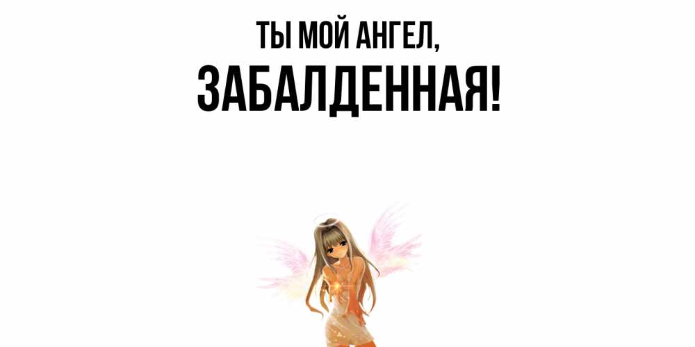 Открытка  для любимых и родных. забалденная, Ты мой ангел  