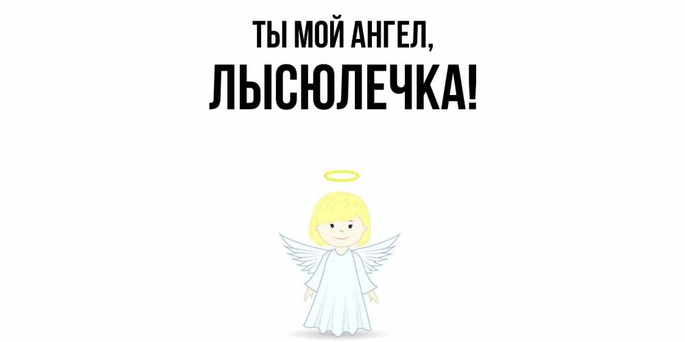 Открытка  для любимых и родных. лысюлечка, Ты мой ангел  