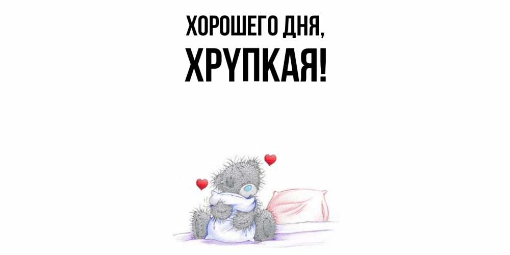 Открытка  для любимых и родных. хpyпкая, Хорошего дня  