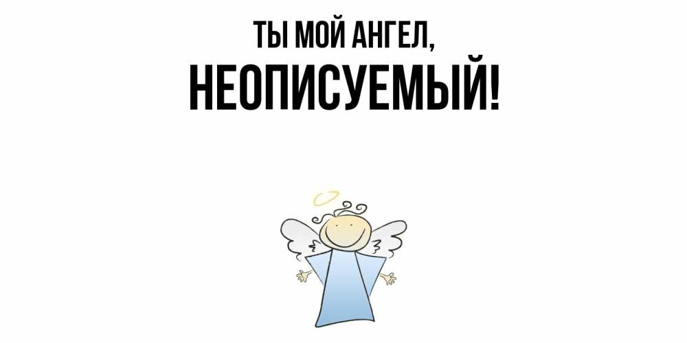 Открытка  для любимых и родных. неописуемый, Ты мой ангел  