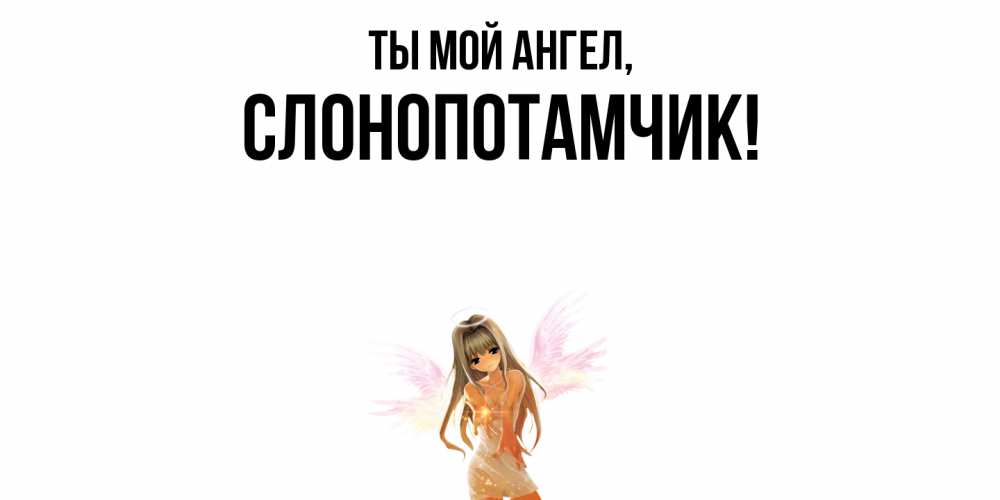 Открытка  для любимых и родных. слонопотамчик, Ты мой ангел  