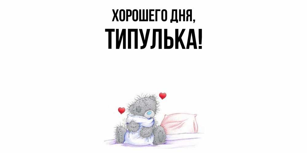 Открытка  для любимых и родных. типулька, Хорошего дня  