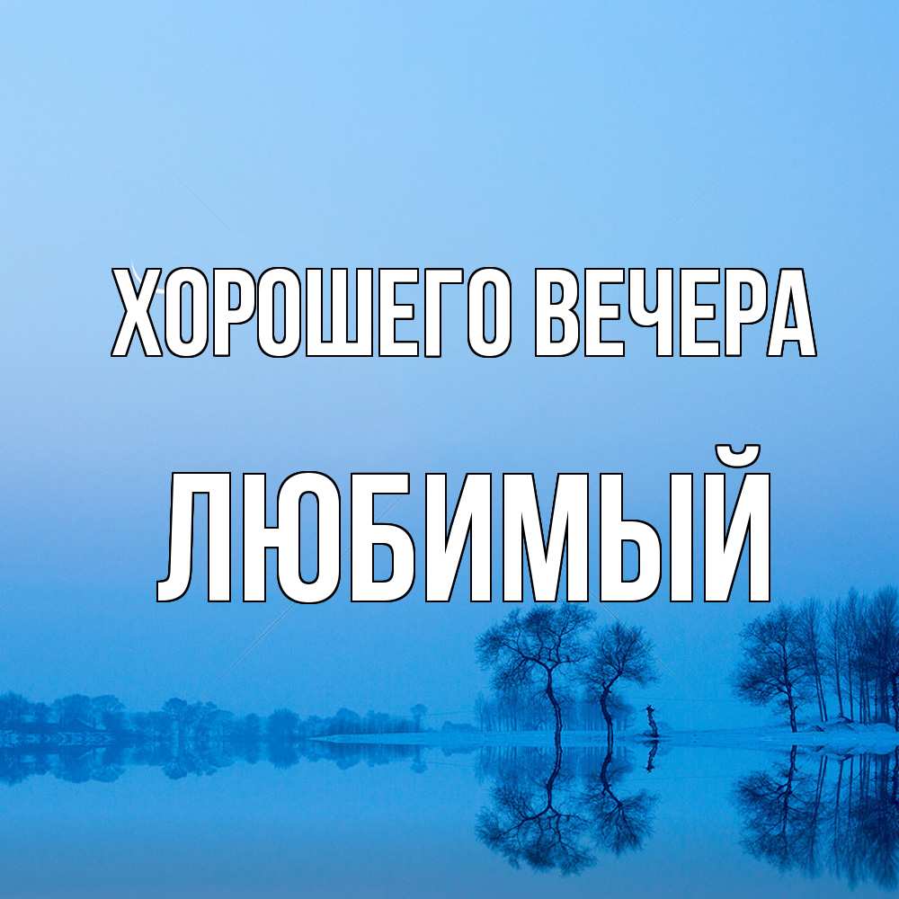 Открытка  для любимых и родных. Любимый, Хорошего вечера  