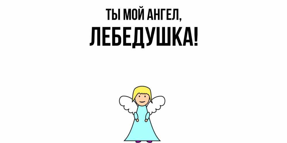 Открытка  для любимых и родных. лебедушка, Ты мой ангел  