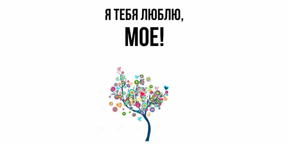 Открытка  для любимых и родных. мое, Я тебя люблю  
