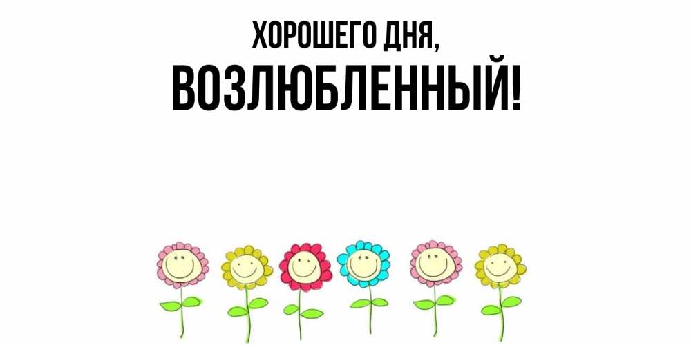 Открытка  для любимых и родных. возлюбленный, Хорошего дня  