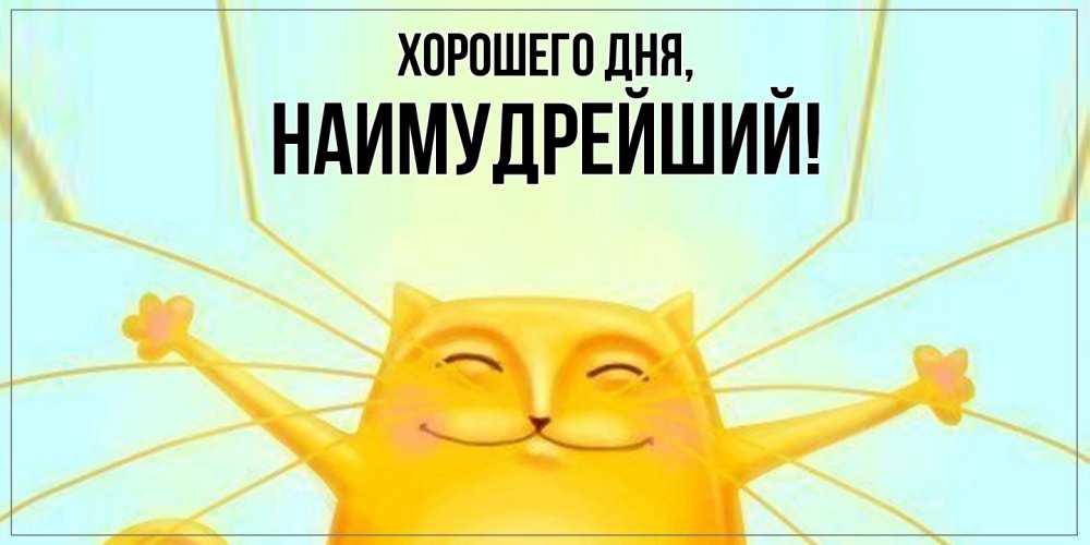 Открытка  для любимых и родных. наимудрейший, Хорошего дня  