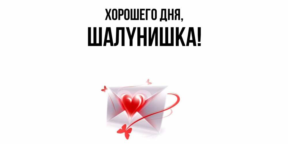 Открытка  для любимых и родных. шалyнишка, Хорошего дня  