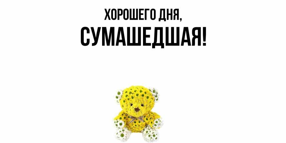 Открытка  для любимых и родных. сумашедшая, Хорошего дня  