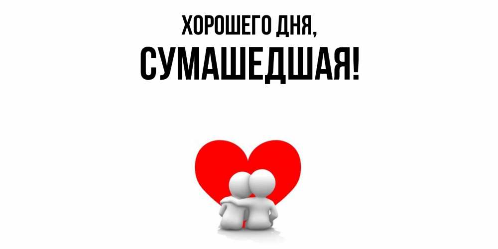 Открытка  для любимых и родных. сумашедшая, Хорошего дня  