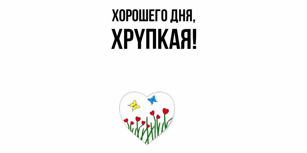 Открытка  для любимых и родных. хpyпкая, Хорошего дня  