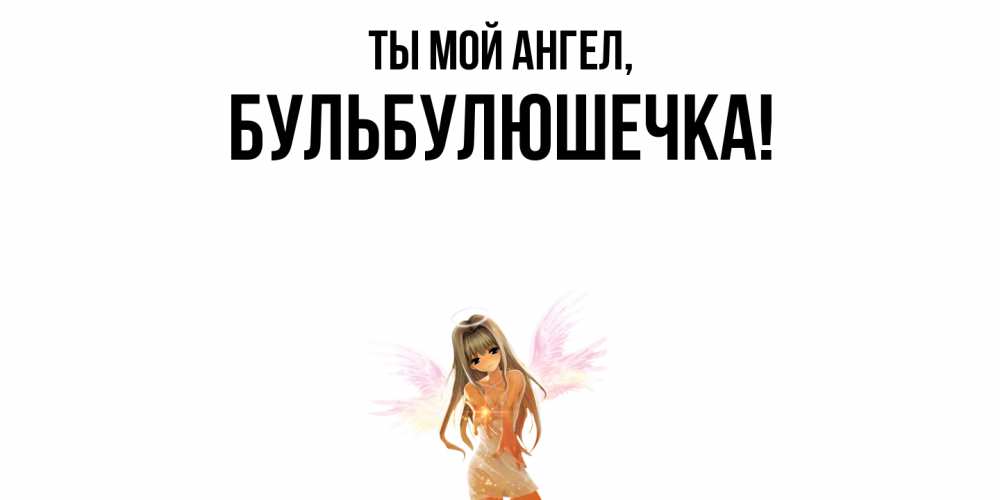 Открытка  для любимых и родных. бульбулюшечка, Ты мой ангел  