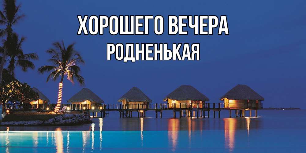 Открытка  для любимых и родных. родненькая, Хорошего вечера  