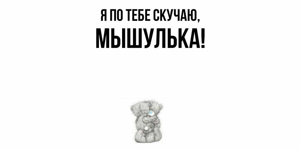 Открытка  для любимых и родных. мышулька, Я по тебе скучаю  
