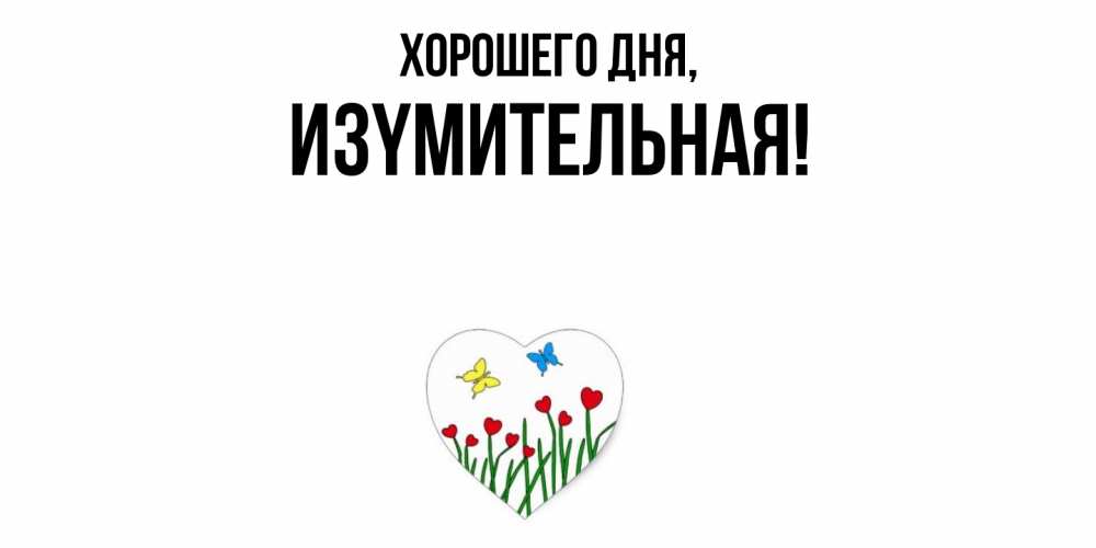 Открытка  для любимых и родных. изyмительная, Хорошего дня  