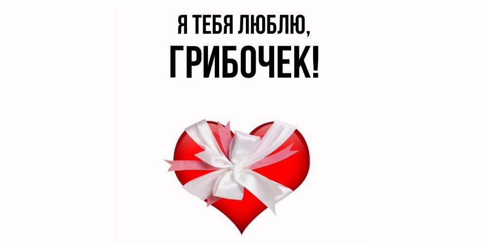 Открытка  для любимых и родных. грибочек, Я тебя люблю  