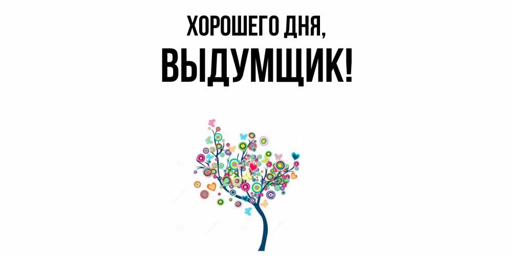 Открытка  для любимых и родных. выдумщик, Хорошего дня  