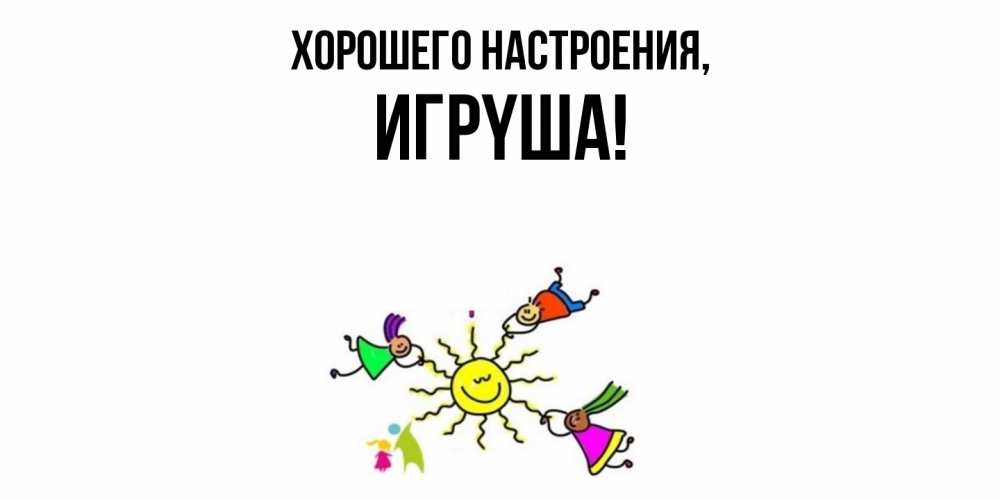 Открытка  для любимых и родных. игpyша, Хорошего настроения  