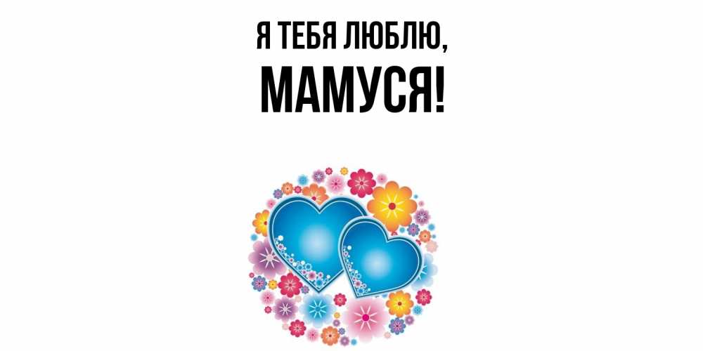 Открытка  для любимых и родных. Мамуся, Я тебя люблю  