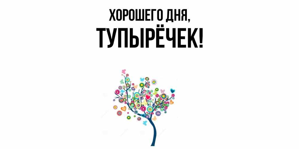 Открытка  для любимых и родных. тупырёчек, Хорошего дня  