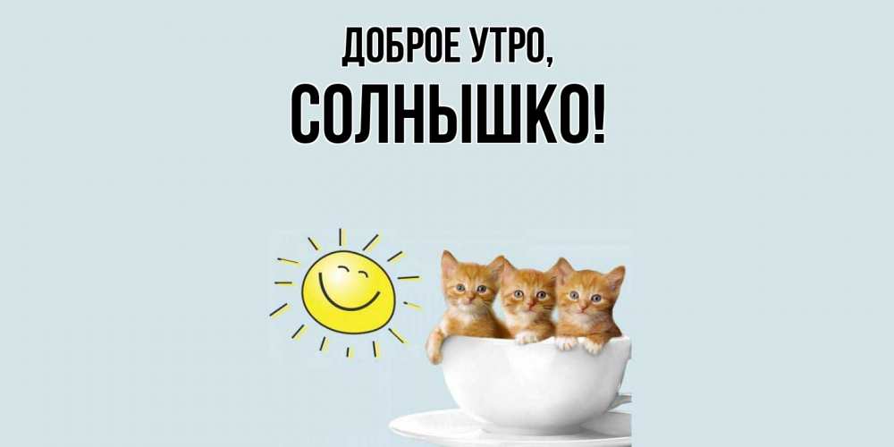 Открытка  для любимых и родных. cолнышко, Доброе утро  