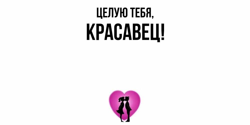 Открытка  для любимых и родных. красавец, Целую тебя  