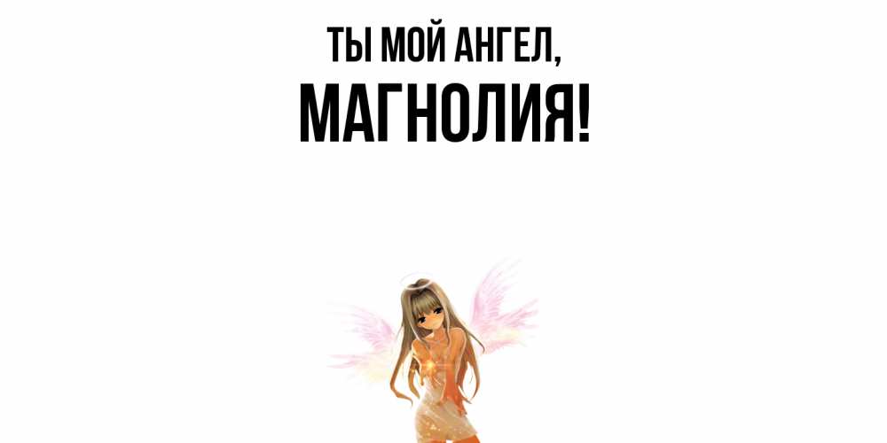 Открытка  для любимых и родных. магнолия, Ты мой ангел  