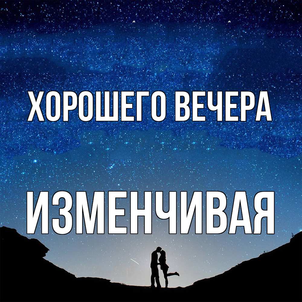 Открытка  для любимых и родных. изменчивая, Хорошего вечера  