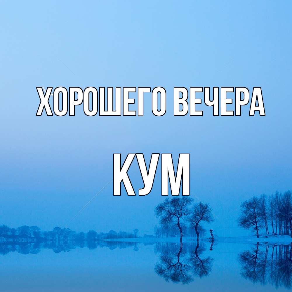 Открытка  для любимых и родных. Кум, Хорошего вечера  