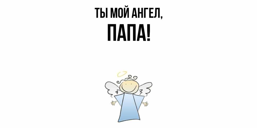 Открытка  для любимых и родных. Папа, Ты мой ангел  