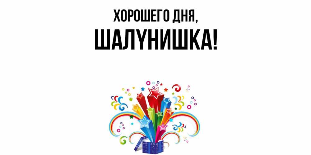 Открытка  для любимых и родных. шалyнишка, Хорошего дня  