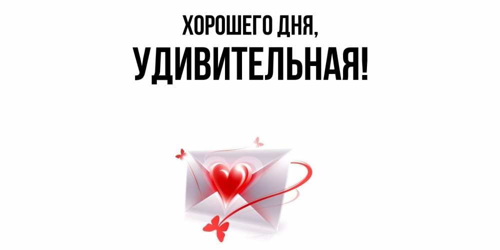 Открытка  для любимых и родных. удивительная, Хорошего дня  
