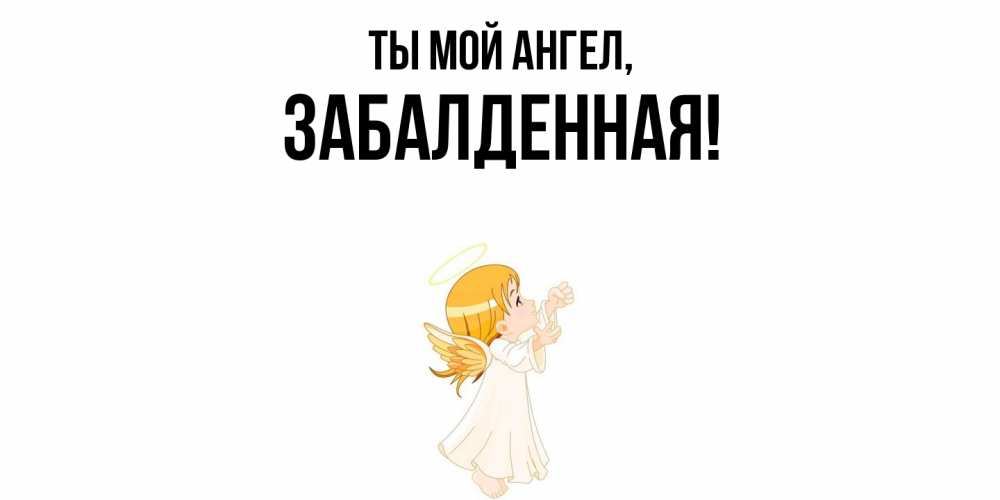 Открытка  для любимых и родных. забалденная, Ты мой ангел  