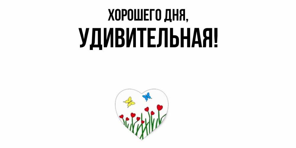 Открытка  для любимых и родных. удивительная, Хорошего дня  