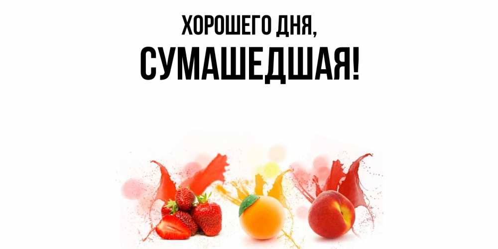 Открытка  для любимых и родных. сумашедшая, Хорошего дня  