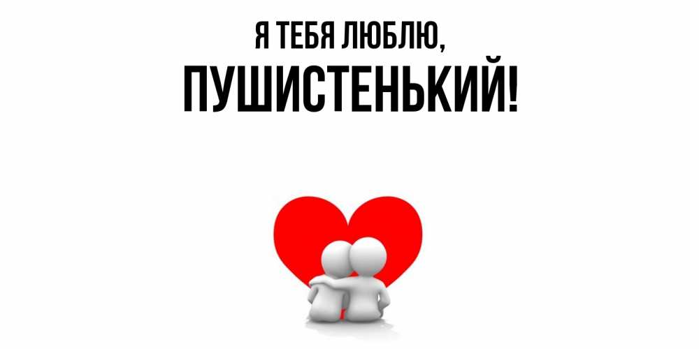 Открытка  для любимых и родных. пушистенький, Я тебя люблю  