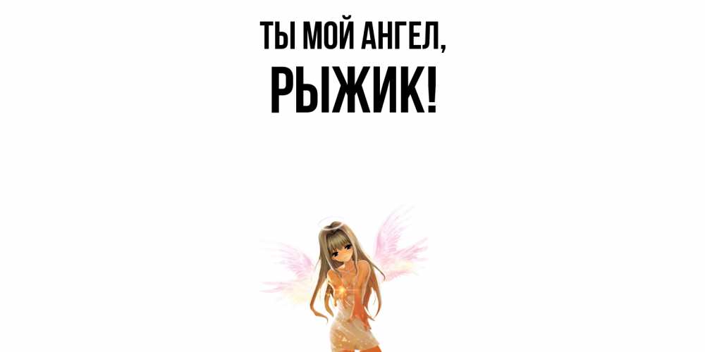 Открытка  для любимых и родных. рыжик, Ты мой ангел  
