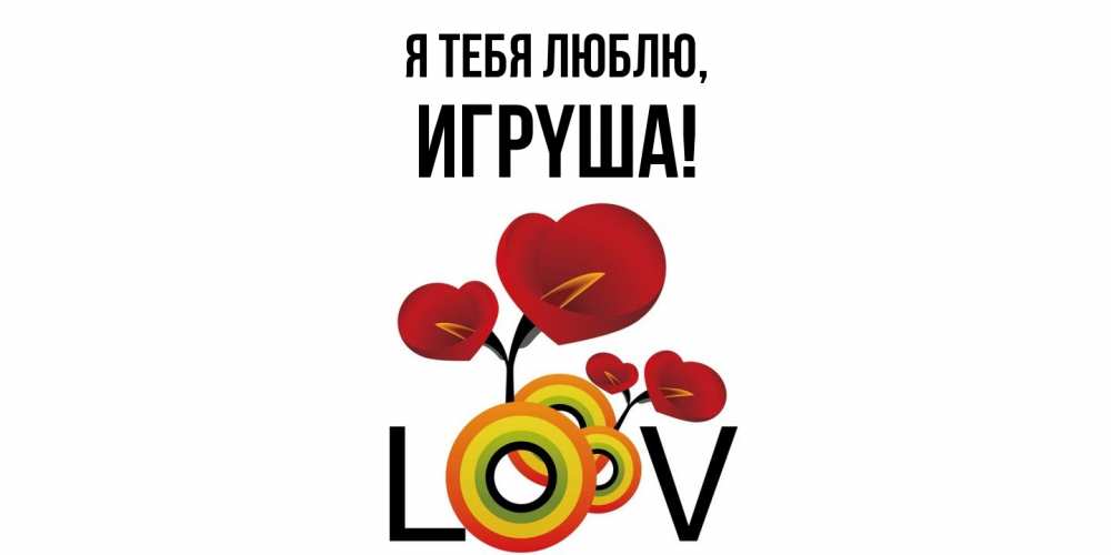 Открытка  для любимых и родных. игpyша, Я тебя люблю  