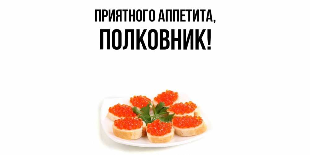 Открытка  для любимых и родных. полковник, Приятного аппетита  