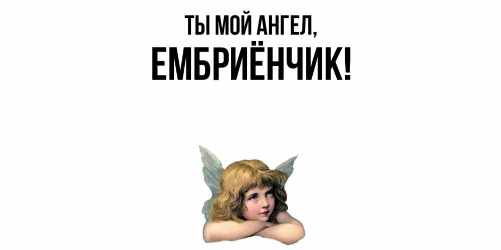 Открытка  для любимых и родных. ембриёнчик, Ты мой ангел  