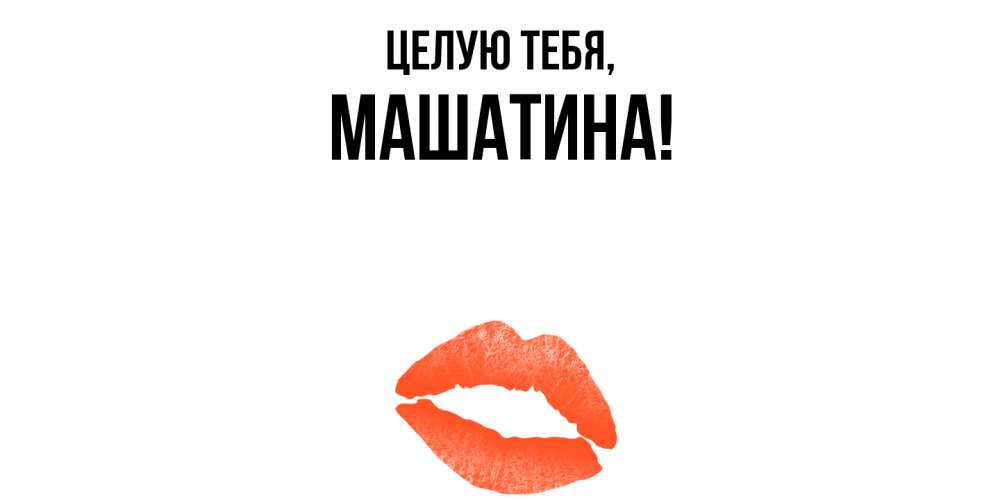 Открытка  для любимых и родных. машатина, Целую тебя  