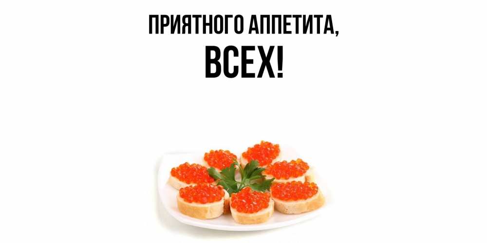 Открытка  для любимых и родных. всех, Приятного аппетита  