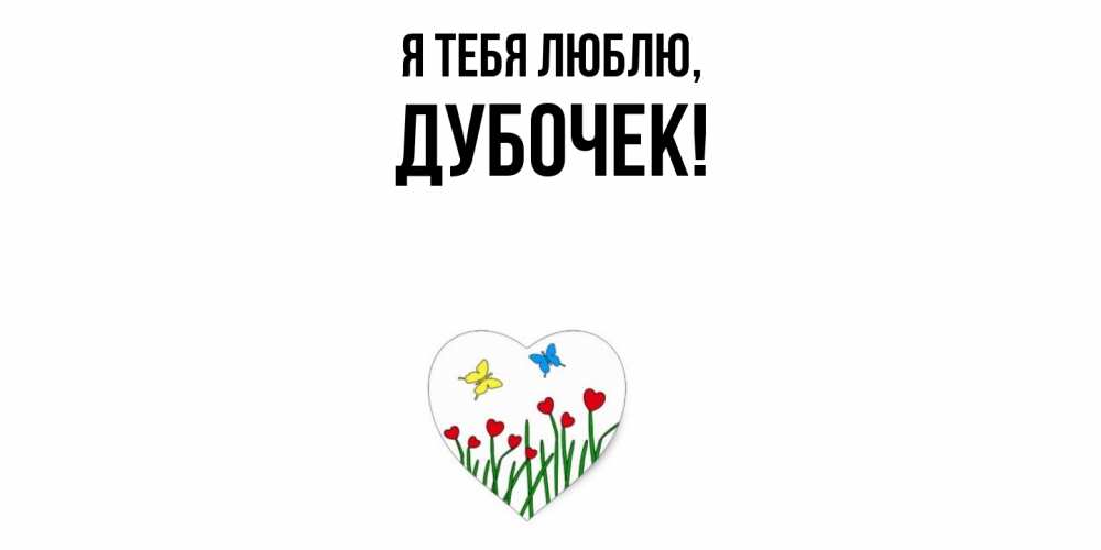 Открытка  для любимых и родных. дубочек, Я тебя люблю  