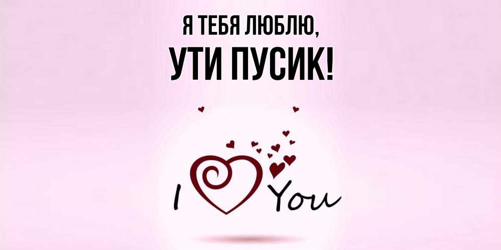 Открытка  для любимых и родных. ути, Я тебя люблю  