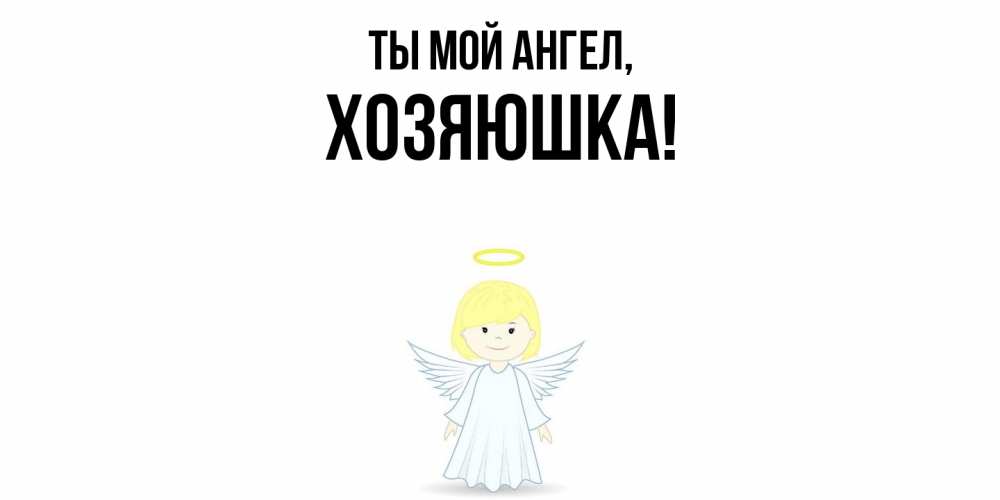 Открытка  для любимых и родных. хозяюшка, Ты мой ангел  