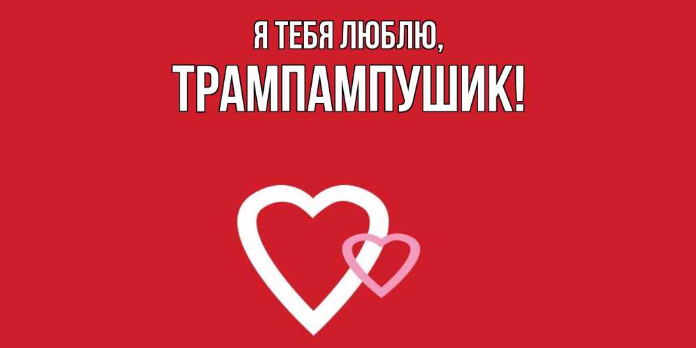 Открытка  для любимых и родных. трампампушик, Я тебя люблю  